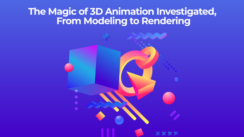 The Magic of 3D Animation Investigated, From Modeling to Rendering