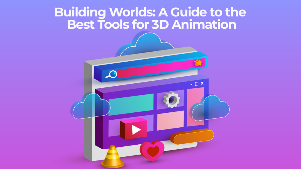 Building Worlds: A Guide to the Best Tools for 3D Animation