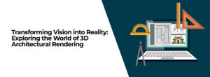 Transforming Vision into Reality: Exploring the World of 3D Architectural Rendering