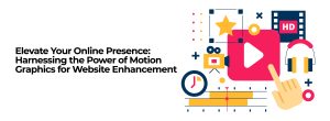 Elevate Your Online Presence: Harnessing the Power of Motion Graphics for Website Enhancement